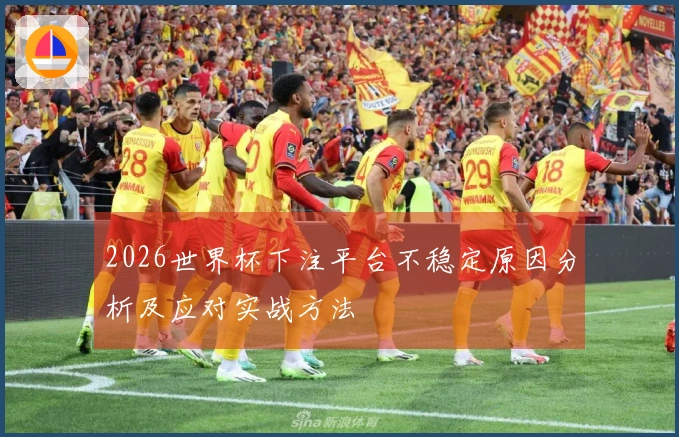 2026世界杯下注平台不稳定原因分析及应对实战方法